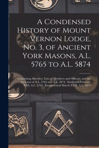 Condensed History of Mount Vernon Lodge, No. 3, of Ancient York Masons, A.L. 5765 to A.L. 5874