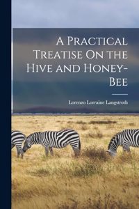A Practical Treatise On the Hive and Honey-Bee