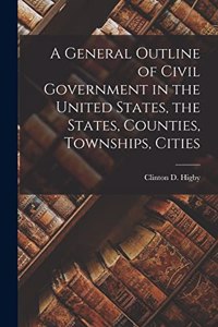 General Outline of Civil Government in the United States, the States, Counties, Townships, Cities