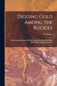 Digging Gold Among the Rockies; or, Exciting Adventures of Wild Camp Life in Leadville, Black Hills and the Gunnison Country