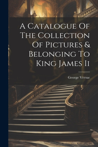 Catalogue Of The Collection Of Pictures & Belonging To King James Ii