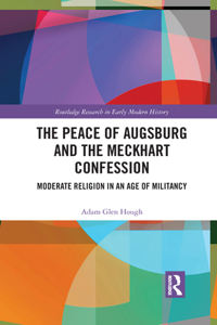 Peace of Augsburg and the Meckhart Confession: Moderate Religion in an Age of Militancy