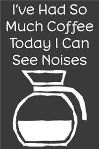I've Had So Much Coffee Today I Can See Noises