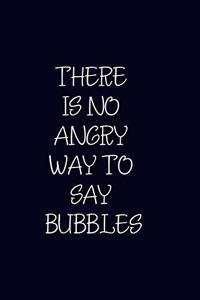 There Is No Angry Way To Say Bubbles