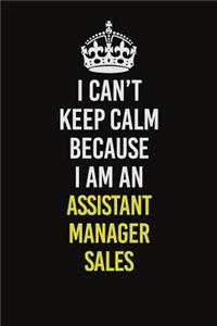 I Can�t Keep Calm Because I Am An Assistant Manager Sales