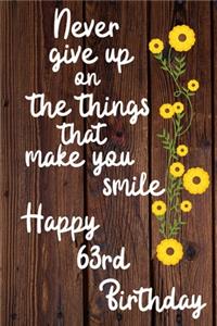 Never give up on the things that make you smile Happy 63rd Birthday