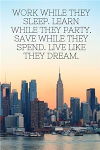 Work while they sleep. Learn while they party. Save while they spend. Live like they dream.