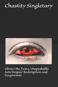 Silence the Tears, Unspeakable Acts Despair Redemption and Forgiveness