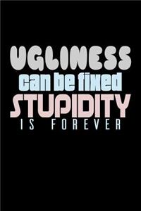 Ugliness Can Be Fixed Stupidity Is Forever
