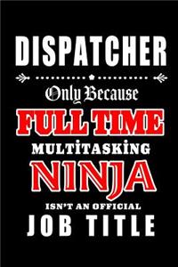 Dispatcher-Only Because Full Time Multitasking Ninja Isn't An Official Job Title: Blank Lined Journal/Notebook as Cute, Funny, Appreciation day, birthday, Thanksgiving, Christmas Gift for Office Coworkers, colleagues, friends & fa