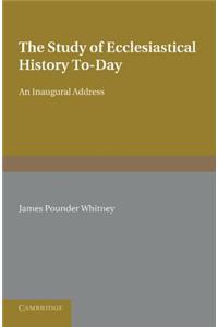 Study of Ecclesiastical History To-Day: An Inaugural Address