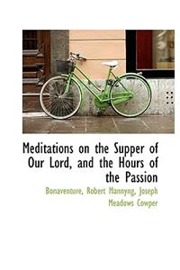 Meditations on the Supper of Our Lord, and the Hours of the Passion