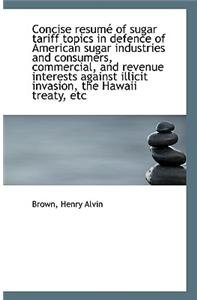 Concise Resume of Sugar Tariff Topics in Defence of American Sugar Industries and Consumers, Commerc