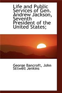 Life and Public Services of Gen. Andrew Jackson, Seventh President of the United States;