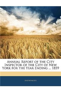 Annual Report of the City Inspector of the City of New York for the Year Ending ... 1859