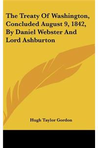 The Treaty of Washington, Concluded August 9, 1842, by Daniel Webster and Lord Ashburton