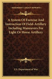 System of Exercise and Instruction of Field-Artillery Including Maneuvers for Light or Horse Artillery