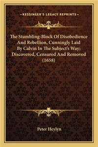 Stumbling-Block of Disobedience and Rebellion, Cunningly Laid by Calvin in the Subject's Way; Discovered, Censured and Removed (1658)