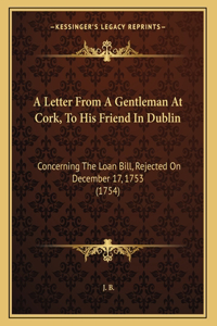 A Letter From A Gentleman At Cork, To His Friend In Dublin