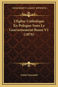 L'Eglise Catholique En Pologne Sous Le Gouvernement Russe V1 (1876)