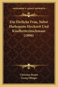 Die Ehrliche Frau, Nebst Harlequins Hochzeit Und Kindbetterinschmaus (1890)