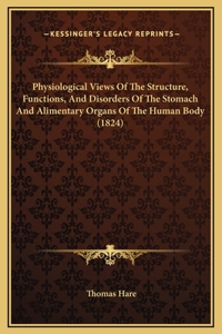 Physiological Views Of The Structure, Functions, And Disorders Of The Stomach And Alimentary Organs Of The Human Body (1824)