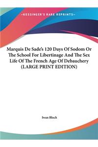 Marquis De Sade's 120 Days Of Sodom Or The School For Libertinage And The Sex Life Of The French Age Of Debauchery (LARGE PRINT EDITION)