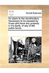 An Alarm to the Stockholders. Necessary to Be Perused by Those Who Have Any Property in the Bank, of Any of the Public Funds.