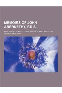Memoirs of John Abernethy, F.R.S; With a View of His Lectures, Writings, and Character
