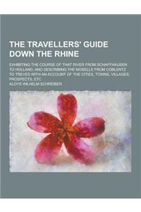The Travellers' Guide Down the Rhine; Exhibiting the Course of That River from Schaffhausen to Holland, and Describing the Moselle from Coblentz to Tr