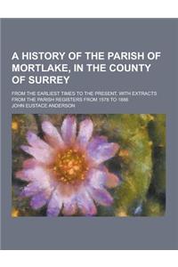 A History of the Parish of Mortlake, in the County of Surrey; From the Earliest Times to the Present, with Extracts from the Parish Registers from 1