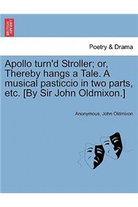 Apollo Turn'd Stroller; Or, Thereby Hangs a Tale. a Musical Pasticcio in Two Parts, Etc. [by Sir John Oldmixon.]