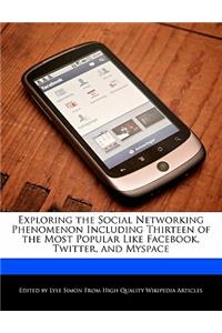 Exploring the Social Networking Phenomenon Including Thirteen of the Most Popular Like Facebook, Twitter, and Myspace