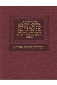 ... Recent British Legislation Affecting Workmen ...: Forming Part II of the Annual Report for 1907 of the Bureau of Statistics of Labor - Primary Sou