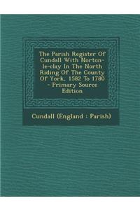 Parish Register of Cundall with Norton-Le-Clay in the North Riding of the County of York, 1582 to 1780