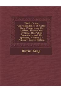 The Life and Correspondence of Rufus King: Comprising His Letters, Private and Official, His Public Documents, and His Speeches, Volume 5: Comprising His Letters, Private and Official, His Public Documents, and His Speeches, Volume 5