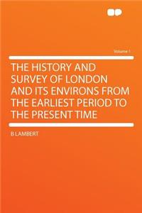 The History and Survey of London and Its Environs from the Earliest Period to the Present Time Volume 1