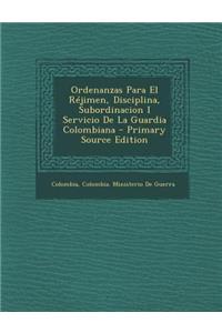 Ordenanzas Para El Rejimen, Disciplina, Subordinacion I Servicio de La Guardia Colombiana - Primary Source Edition