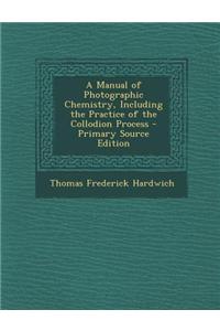 A Manual of Photographic Chemistry, Including the Practice of the Collodion Process - Primary Source Edition