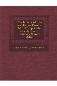 The Letters of the Late James Fawcus, M.D. for Private Circulation - Primary Source Edition