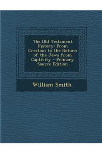 The Old Testament History: From Creation to the Return of the Jews from Captivity