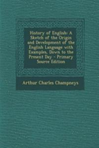 History of English: A Sketch of the Origin and Development of the English Language with Examples, Down to the Present Day