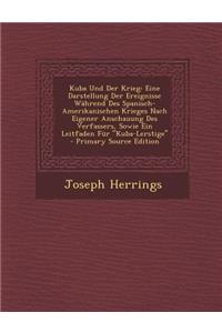 Kuba Und Der Krieg: Eine Darstellung Der Ereignisse Wahrend Des Spanisch-Amerikanischen Krieges Nach Eigener Anschauung Des Verfassers, Sowie Ein Leitfaden Fur Kuba-Lerstige