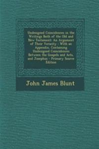 Undesigned Coincidences in the Writings Both of the Old and New Testament: An Argument of Their Veracity: With an Appendix, Containing Undesigned Coincidences Between the Gospels and Acts, and Josephus - Primary Source Edition