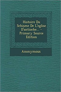 Histoire Du Schisme De L'eglise D'antioche...