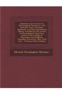 Questions and Answers in Physiological Chemistry with Common Tests, Formulae, Equations, and Past Examination Papers: Founded on the Course in Physiol