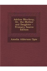 Adeline Mowbray, Or, the Mother and Daughter - Primary Source Edition