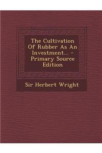 The Cultivation of Rubber as an Investment... - Primary Source Edition