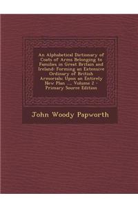 An Alphabetical Dictionary of Coats of Arms Belonging to Families in Great Britain and Ireland