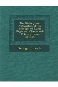 The History and Antiquities of the Borough of Lyme Regis and Charmouth - Primary Source Edition